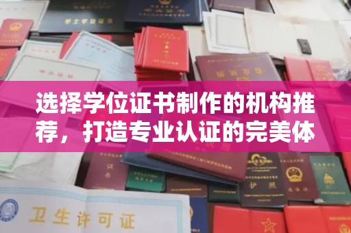 毕节选择学位证书制作的机构推荐，打造专业认证的完美体验